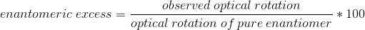 enantomeric \; excess = \frac{observed\: optical\: rotation}{optical\: rotation\: of\: pure\: enantiomer}*100