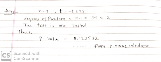 Ans n= 3 t =-). 628 degrees of freedom a n-1 = 3 The test is one tailed. ) = 2 Thus, P-value = 0.122532 from p-value calculat