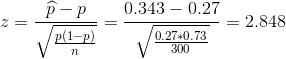 z=\frac{\widehat{p}-p}{\sqrt{\frac{p(1-p)}{n}}}=\frac{0.343-0.27}{\sqrt{\frac{0.27*0.73}{300}}}=2.848
