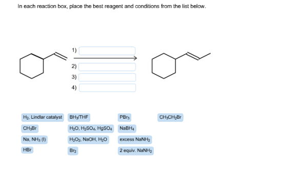 In each reaction box, place the best reagent and conditions from the list below 1) 2) 3) 4) PBrs H2, Lindlar catalyst Вн-THF