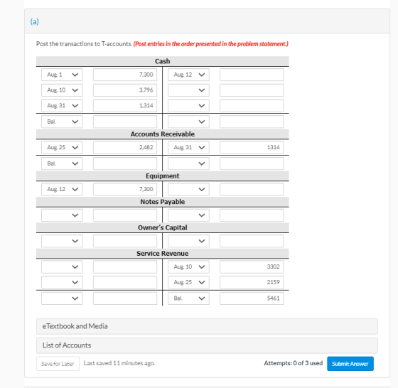 (a) Post the transactions to T-accounts. (Post entries in the order presented in the problem statement.) Cash 7.300 Aug 12 V