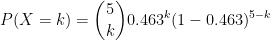 P(X=k)= \binom{5}{k}0.463^{k}(1-0.463)^{5-k}