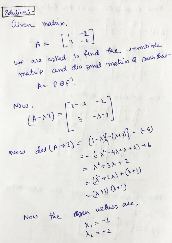 Solution:- Airen matrix, -2 -4 we are asked to find the invertible matrip and dia gonal matix Q such that A= P QP ~2 Now, -A