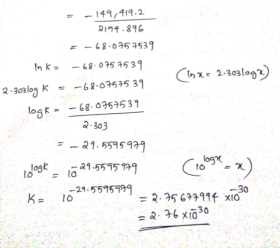 = -149,419.2 2194.896 =-68-0757539 . In K = -68.0757539 (2x = 2:303loga) 2.303 log K = -68-07575 39 logka –68.0757539 2.303 =