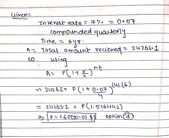 Time - so Given: In lerest rate = 7% = 0.07 componended quarterly 6yg. À - Total amount recieved = 24 263-1 using A= Plit ) (