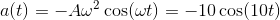 a(t)=-A\omega^2\cos(\omega t)=-10\cos(10 t)