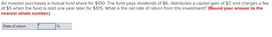 An investor purchases a mutual fund share for $100. The fund pays dividends of $6, distributes a capital gain of $7, and char