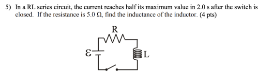 In a RL series circuit, the current reaches half its maximum value in 2.0 s after the switch is closed. 5) If the resistance