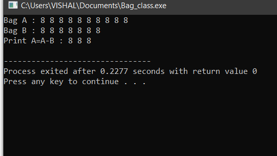 C:\Users\VISHAL\Documents\Bag_class.exe Bag A 8 8 8 8 8 8 8 8 8 8 Bag B 8 8 8 8 8 8 8 Print A-A-B : 8 8 8 Process exited afte