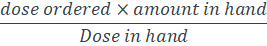 dose ordered x amount in hand Dose in hand