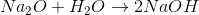 Na_2O +H_2O \rightarrow 2NaOH
