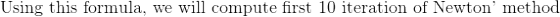 \text{ Using this formula, we will compute first 10 iteration of Newton' method }