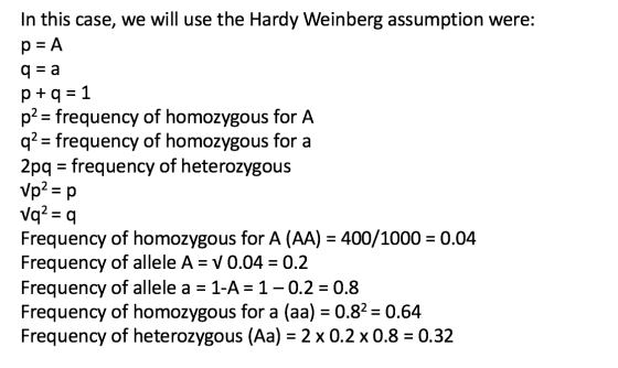 In this case, we will use the Hardy Weinberg assumption were: p = A q=a p+q = 1 p2 = frequency of homozygous for A q2 = frequ