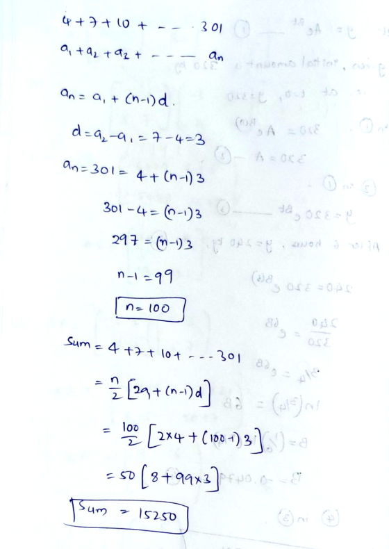 4 + 7 + 10+ 301 a +9₂ +93 + an On = a, + (n-1)d d=9₂-9,=7-4=3 (A =640 an=301= 4+ (n-1)3 301-4=(-1)3 da 297 = (n-1)3 OPS 20d n