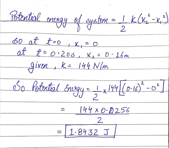 Potential energy of system = L K (x=x3) eso at t=0, x=0 at t= 0.205, K₂ = 0.16m. given , k = 144 N/m eso Potential Energy = 4