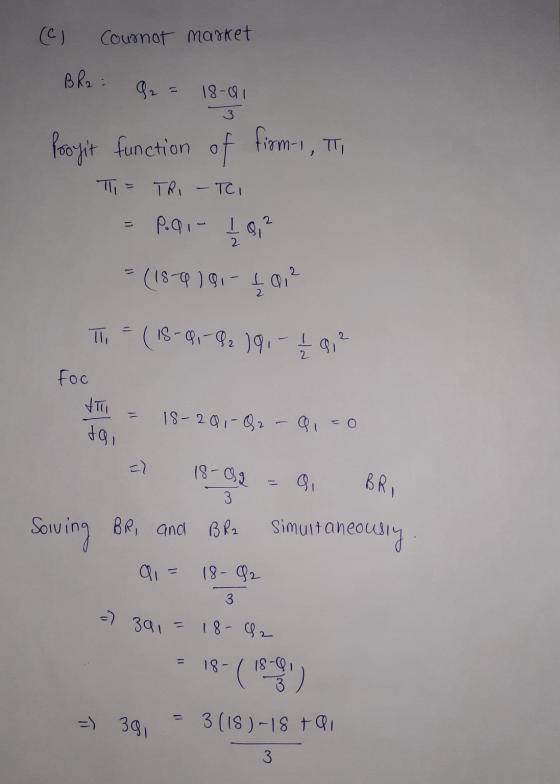(C) Cournot market BR2 : 18-81 Profit function of firm-1, Ili = TRI - TO P.Q1 - I ai? = (18-9191 - 201² TI = (18-91-92 191 -