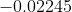 - 0.02245