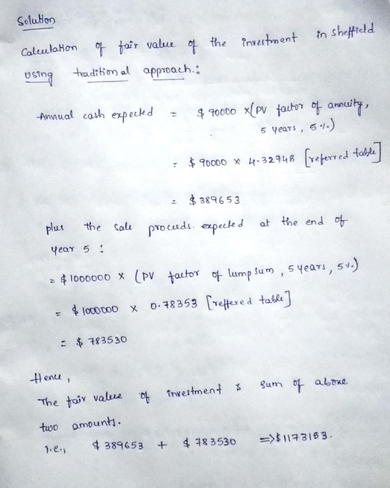 Solution the investment in Sheffield Calculation of fair value of using traditional approach: Annual cash expected = $90000 *