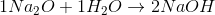 1Na_2O +1H_2O \rightarrow 2NaOH