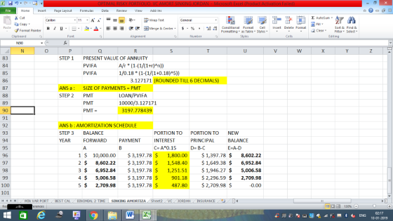Home nert Page Layout Formulas Data Review View dd-Ins Cut E AutoSum ー E ゴWrap Text aCopy FormatCietEditing в 1 프 . Ej-., Δ. : rーー 逻锂函Merge & Center. $, % , 弼,8 Conditional Format eCell Insert Delete Format Sort &Find & Format Painter Formatting as Table Styles2 Clear Clipboard Alignment Number Cells N90 83 84 85 86 87 STEP 1 PRESENT VALUE OF ANNUITY PVIFA PVIFA 1/0.18 (1-(1/(1+0.18)A5) 3.127171 (ROUNDED TILL 6 DECIMALS) ANS a: SIZE OF PAYMENTS PMT STEP 2 PMT LOAN/PVIFA 10000/3.127171 89 90 91 92 93 94 95 96 97 98 PMT PMT = 3197.778439 ANS b : AMORTIZATION SCHEDULE STEP 3 BALANCE YEAR PORTION TO INTEREST C- A*0.15 PORTION TO PRINCIPAL D- B-C NEW BALANCE E-A-D FORWARD PAYMENT 1 10,000.00 $ 3,197.78 $ 1,800.00$1,397.78 $ 8,602.22 2 $ 8,602.223,197.78 1,548.401,649.38 $ 6,952.84 3 6,952.843,197.78 $ 1,251.51 4 5,006.583,197.78 901.182,296.59 $ 2,709.98 5 2,709.98$ 3,197.78 S 487.802,709.98 $ 1,946.27 5,006.58 100 101 11 トトー MÍN VAR PORT BEST CAL BİNOMIAL 2 TIME- SINKING AMORTIZA Sheet2 0.00 ORDAN INSURANCE 130% 02:17 10-01-2019
