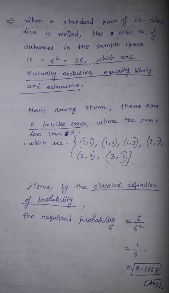 =) when a standard paine six-sided diee is oolled, the tal o outcomes in the sampte space ะ 62 = 36, which are mutualu exclusive, eua heY auya and exhaustive Now, among them thene are 6 hessible cases, where the sum is less than 5 , which are .一3 (1) (1, ,3 2 2, 2 tence, by the alas cal detiition wbability the required hrobbli 0、166