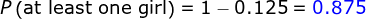 P\left ( \textup{at least one girl}\right )=1-0.125={\color{Blue} 0.875}