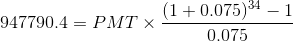 947790.4 = PMT X (1 + 0.075) 34 - 1 0.075