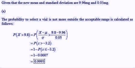 Given that the new mean and standard deviation are 9.96mg and 0.05mg. The probability to select a vial is not more outside th