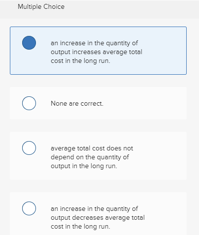 Multiple Choice an increase in the quantity of output increases average total cost in the long run. None are correct. average