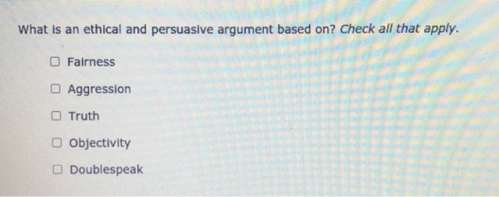 What is an ethical and persuasive argument based on? Check all that apply. Fairness O Aggression Truth Objectivity Doublespea