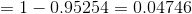 =1-0.95254=0.04746