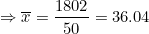 \small \Rightarrow \overline{x} = \frac{1802}{50} = 36.04