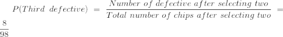 Number of de fective after selecting two Total number of chips after selecting two P(Third defective) = 98