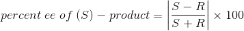 S-R percent ee of (S) - product = S+R x 100