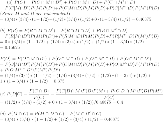 (a) P(C)= P(COMID) + PCMAD) +PCNMD) = P(CMND)P(M)P(DC)+P(CMOD)P(M)P(D)+P(CMND)P(M)P(D) (Since M and D are independent) = (3/