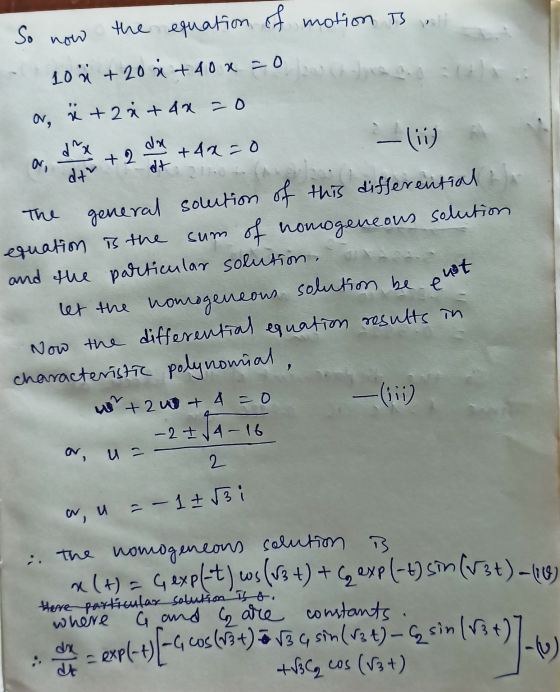 the equation of motion is So now 40 x + 2 x +4 x = 0 ä + 2x + 40 =0 - i) d^x dne +42=0 + 2 at dtv The ut e general solution o