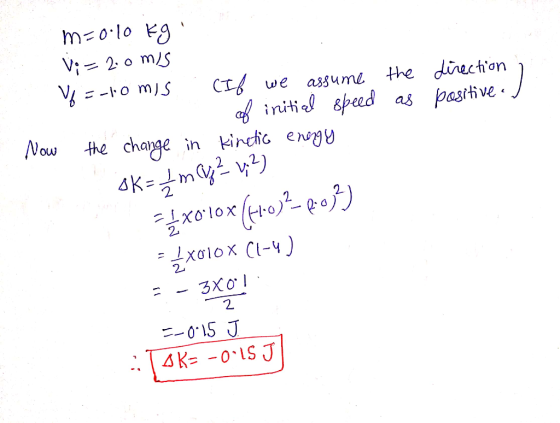m=0.10 kg Vi=2.0 m/s Vf=-10 mis . (If we assume of initial speed Now the change in kinetic energy the as direction / positive