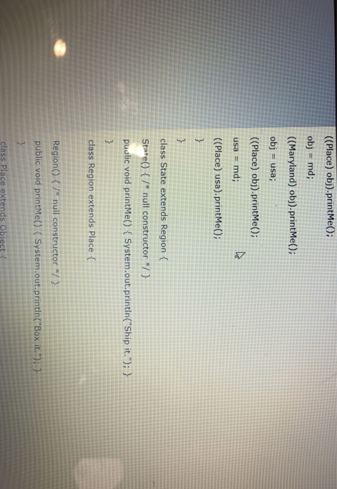 ((Place) obj)-printMe); obj md; ((Maryland) obj).printMe(); obj usa; ((Place) obj).printMe); usa md; ((Place) usa).printMe();
