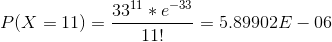P(X=11) = \frac{33 ^{11}*e^{-33 }}{11!} = 5.89902E-06