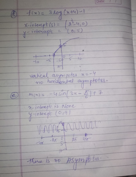 Date: f(x)= 3 log (uty) - 1 X-interept (5) = (234,0) y- intercept = 1015) hondal vertical as o to 90 cuymptotes. m(n) = -4 si