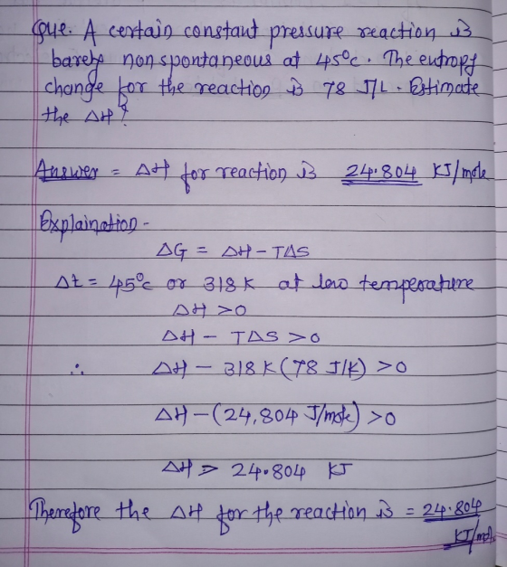 gul. A certain constant pressure reaction is barely non spontaneous at 45°c. The entropy change for the reaction $ 78.571 . B