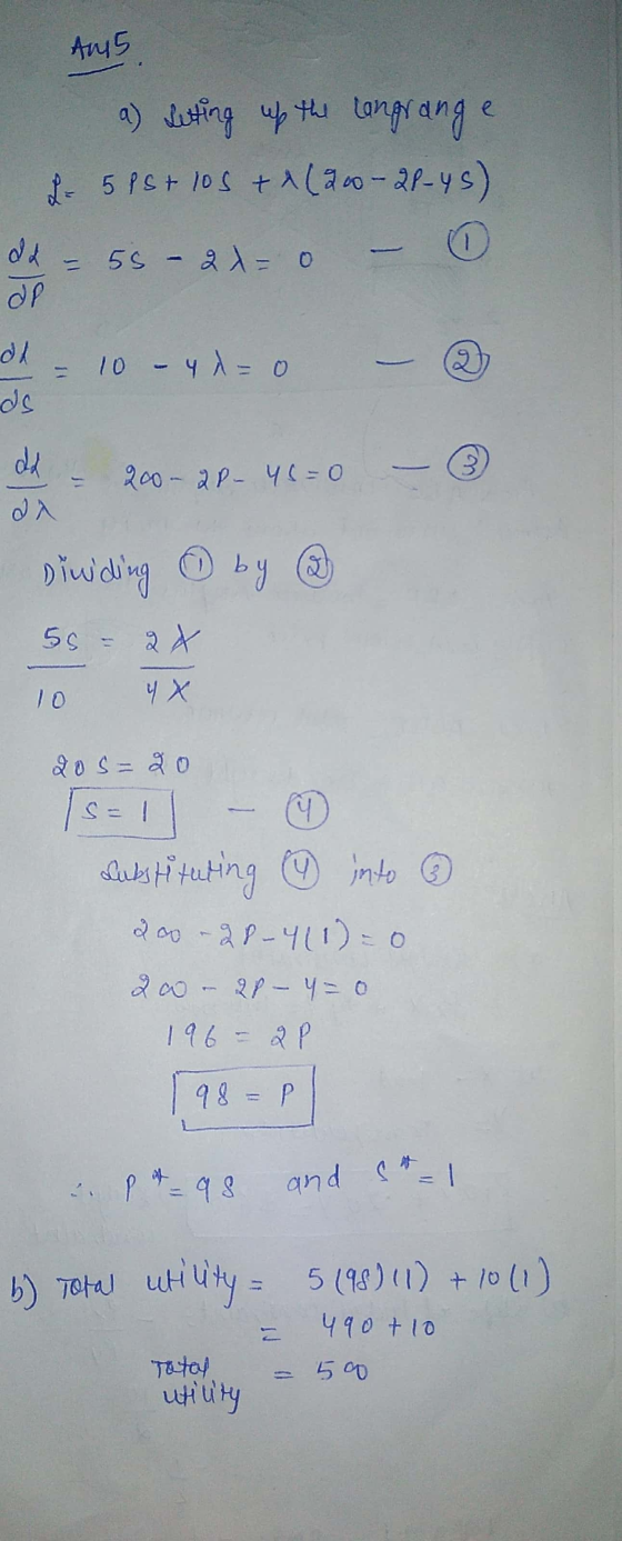 Au 5 a) Letting up the langrange L = 5 PS + 10s + 2 (200-21-45) dd 55 - 2 = 0 dp dd ds 10 - 4 = 0 3 200- 2- 46=0 Dividing by