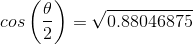 cos\left ( \frac{\theta}{2} \right )=\sqrt{0.88046875}