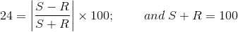 24 = S-R S+R x 100; and S + R= 100