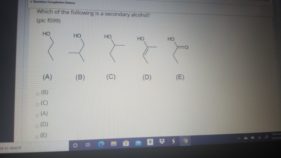 Question Completion Status: Which of the following is a secondary alcohol? (pic f099) HO HO HO HO HO (A) (B) (C) (D) (E) (B)