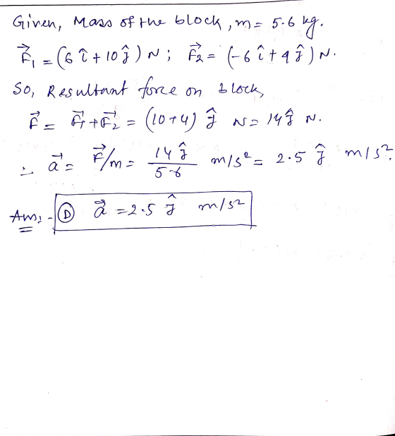 kt Given, Mass of the block, m= 5.6 5.6 kg. E = (6î + 10 ŷ, N; F2 = (-6ît q ĝ, N. So, Resultant force on blocks h = h + 5 = (