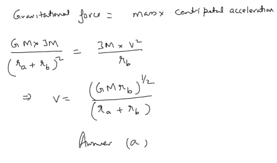 centripetal acceleration Gravitational force = marsx G Mx 3M = 3M xv2 (rathor M6 ve (GMr6² (2a +26) Answer (as