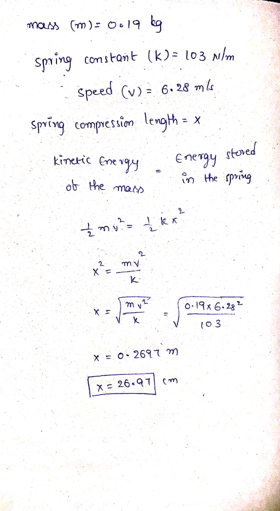 mars (m): 0.19 kg spring constant constant (k)= 103 Nilm speed (v) = 6.28 mis Spring compression length = x stored kinetic En