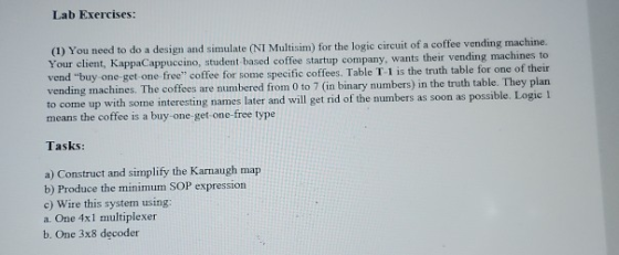 Lab Exercises: (1) You need to do a design and simulate (NI Multisim) for the logic circuit of a coffee vending machine. Your