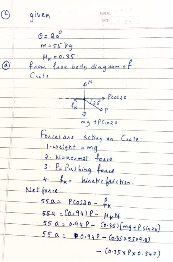 PAGE NO DATE given O=20 m = 55 kg Mp = 0.35 from free badly diagram of Crate @ AN Proszo fk op mg + P sinao Forces are acting
